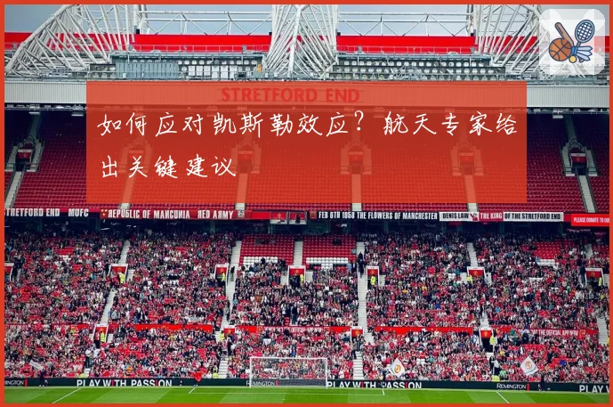 如何应对凯斯勒效应?航天专家给出关键建议