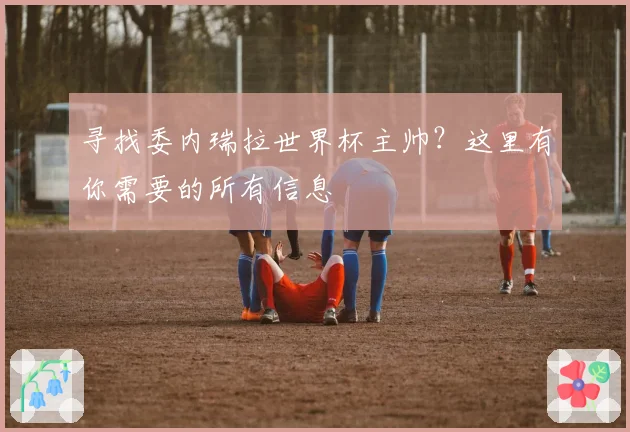 寻找委内瑞拉世界杯主帅？这里有你需要的所有信息