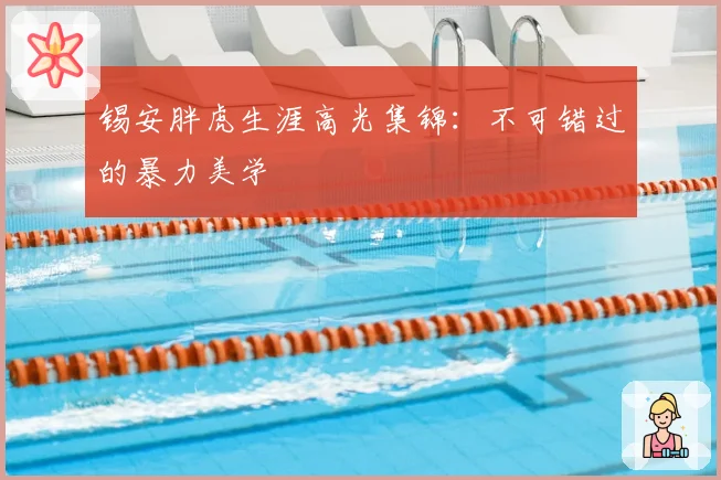 锡安胖虎生涯高光集锦：不可错过的暴力美学