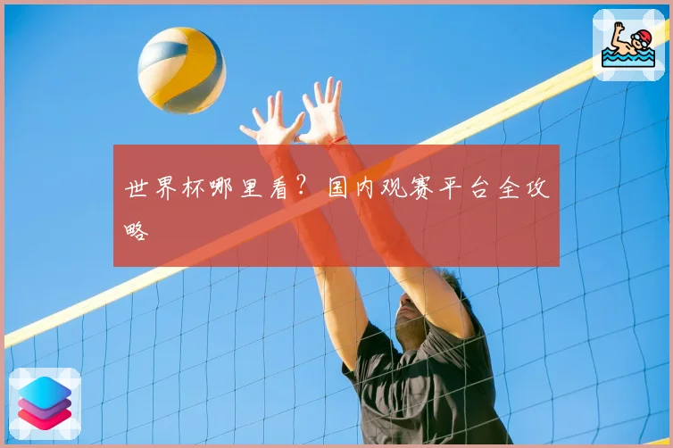 世界杯哪里看？国内观赛平台全攻略