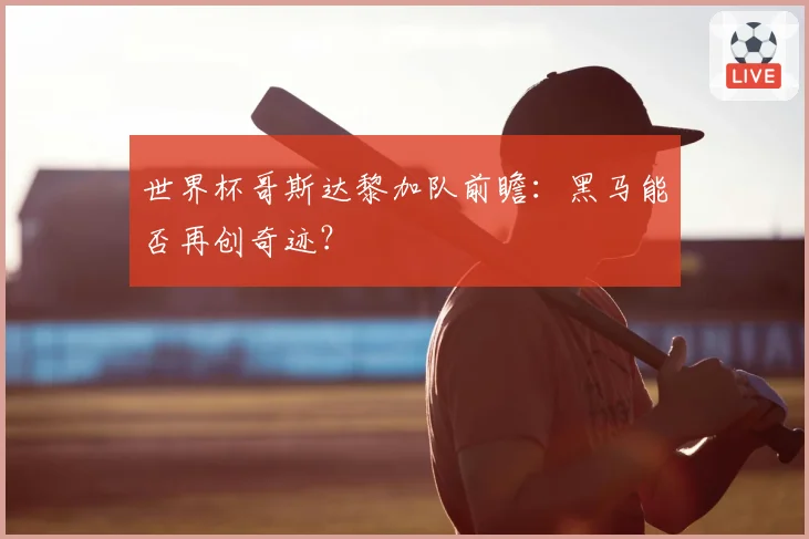世界杯哥斯达黎加队前瞻:黑马能否再创奇迹?