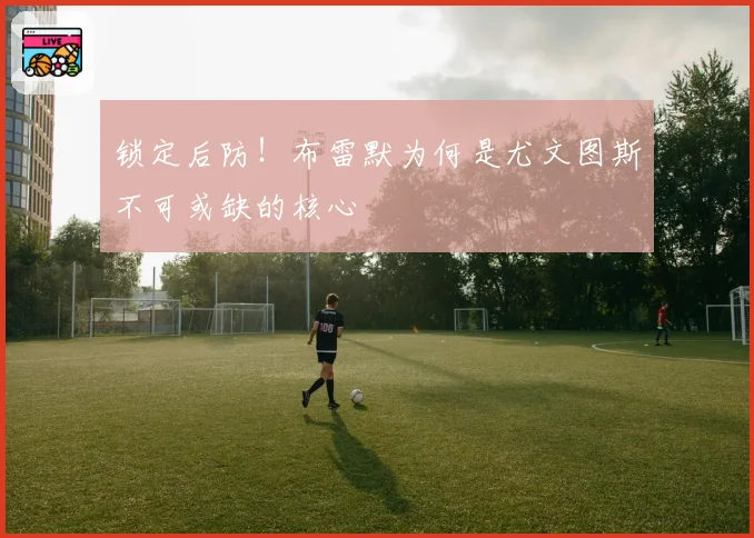 锁定后防！布雷默为何是尤文图斯不可或缺的核心